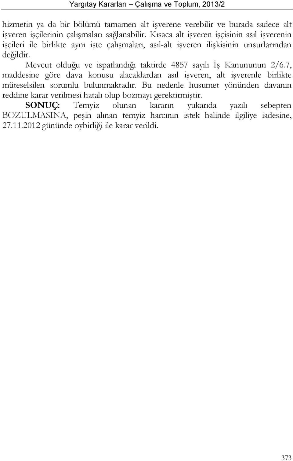 Mevcut olduğu ve ispatlandığı taktirde 4857 sayılı İş Kanununun 2/6.7, maddesine göre dava konusu alacaklardan asıl işveren, alt işverenle birlikte müteselsilen sorumlu bulunmaktadır.