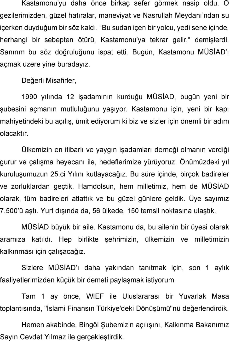 Bugün, Kastamonu MÜSİAD ı açmak üzere yine buradayız. Değerli Misafirler, 1990 yılında 12 işadamının kurduğu MÜSİAD, bugün yeni bir şubesini açmanın mutluluğunu yaşıyor.