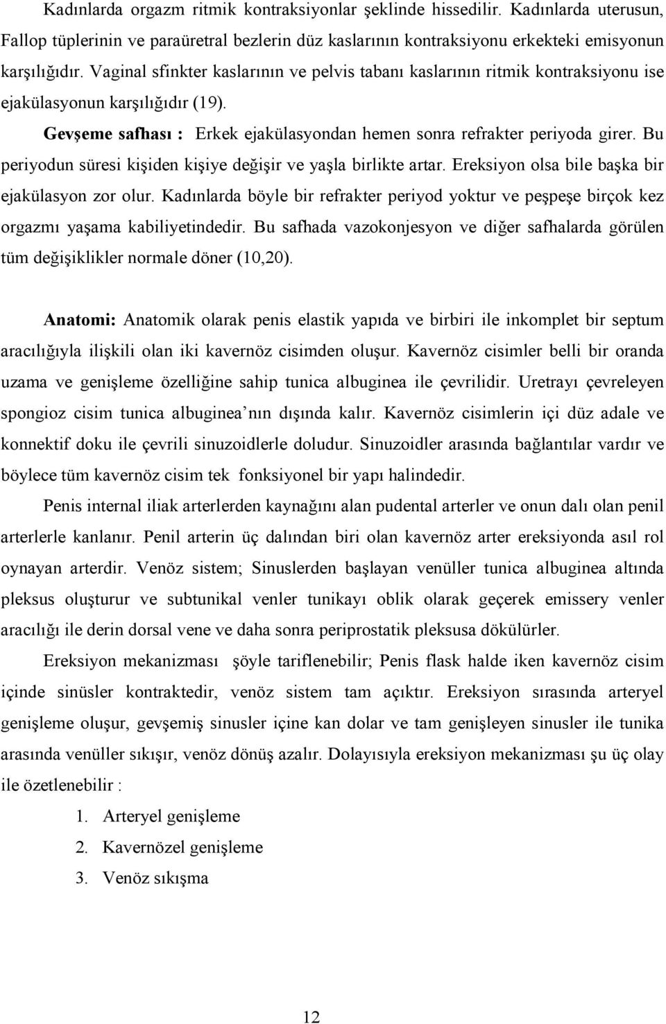 Bu periyodun süresi kişiden kişiye değişir ve yaşla birlikte artar. Ereksiyon olsa bile başka bir ejakülasyon zor olur.