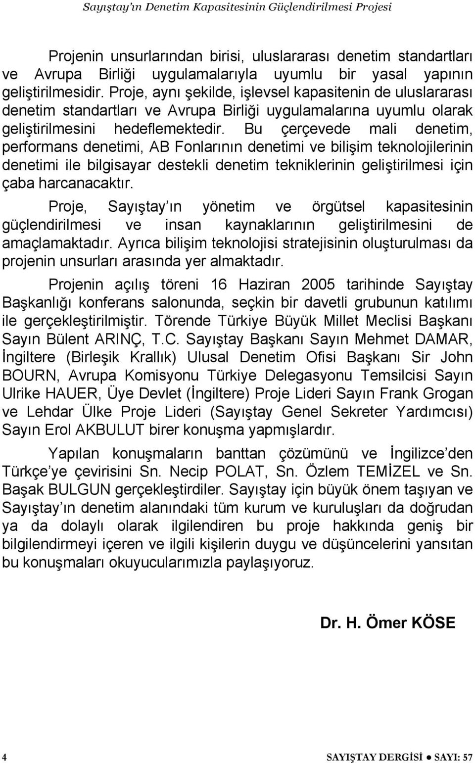 Bu çerçevede mali denetim, performans denetimi, AB Fonlarının denetimi ve bili im teknolojilerinin denetimi ile bilgisayar destekli denetim tekniklerinin geli tirilmesi için çaba harcanacaktır.