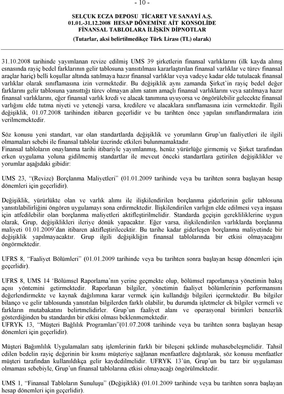 Bu değişiklik aynı zamanda Şirket in rayiç bedel değer farklarını gelir tablosuna yansıttığı türev olmayan alım satım amaçlı finansal varlıklarını veya satılmaya hazır finansal varlıklarını, eğer