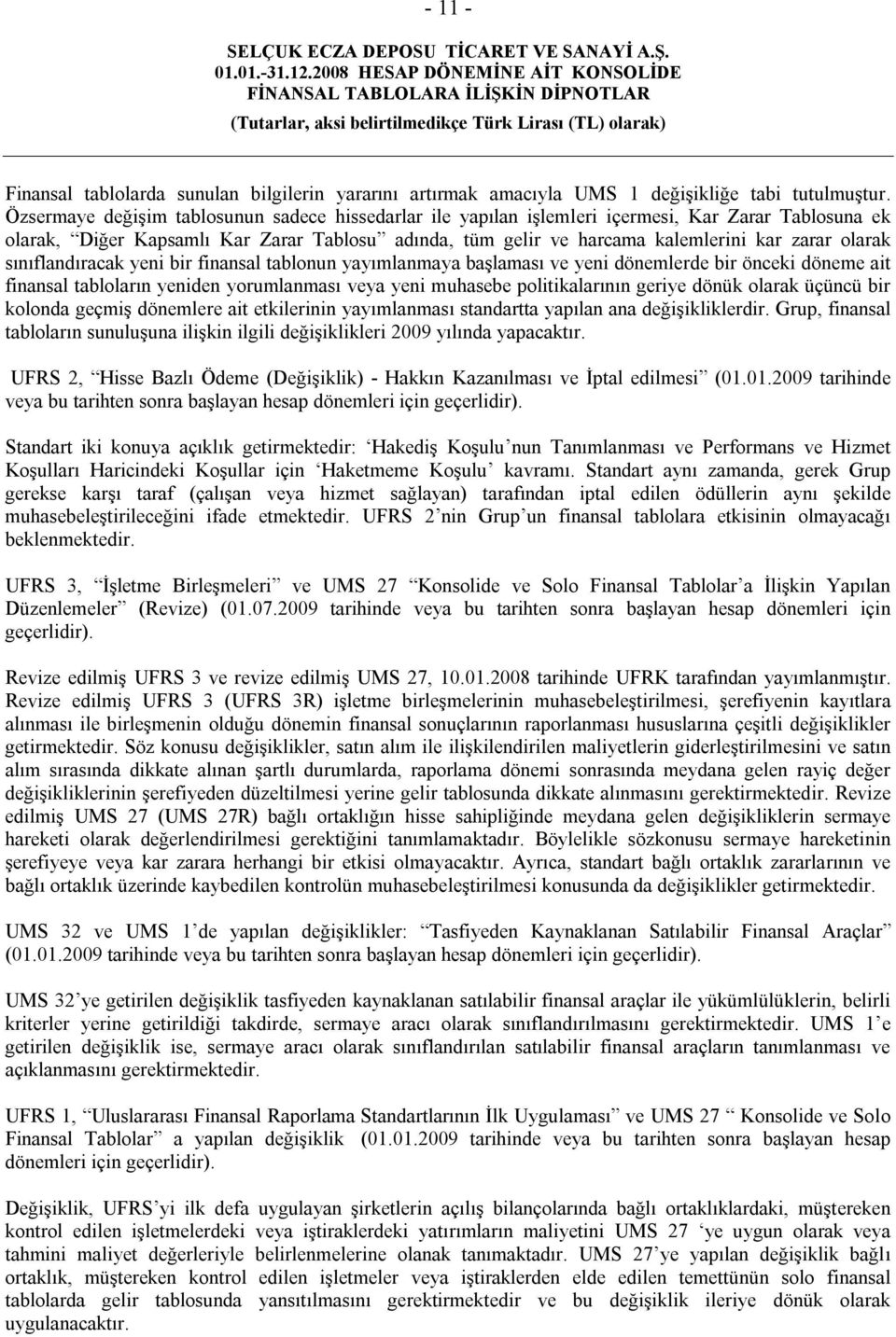 olarak sınıflandıracak yeni bir finansal tablonun yayımlanmaya başlaması ve yeni dönemlerde bir önceki döneme ait finansal tabloların yeniden yorumlanması veya yeni muhasebe politikalarının geriye