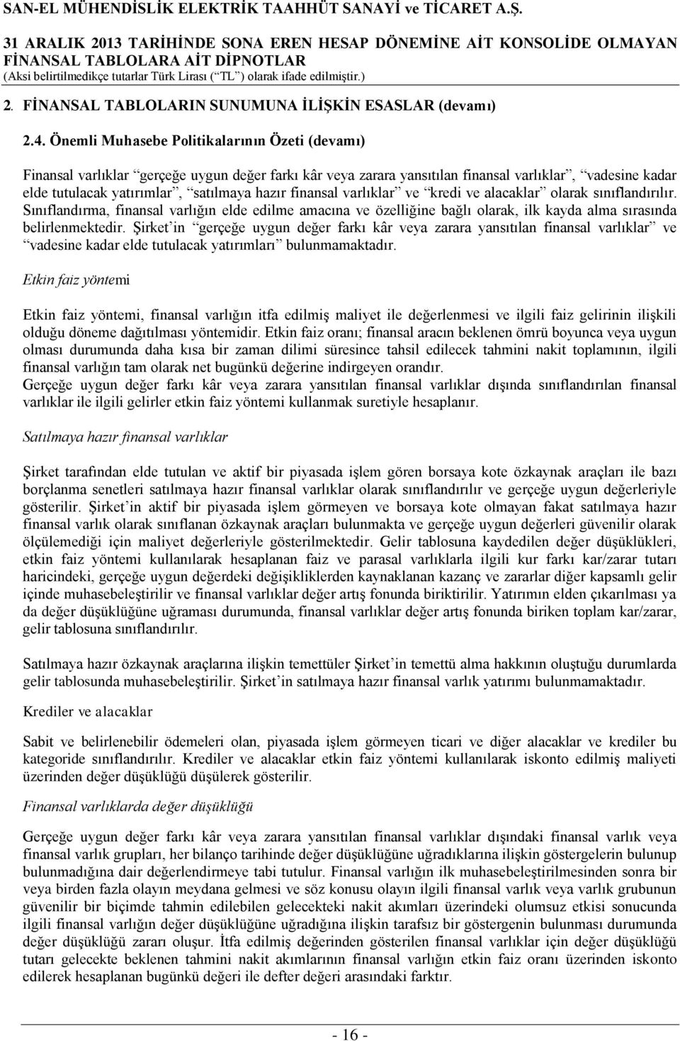 finansal varlıklar ve kredi ve alacaklar olarak sınıflandırılır. Sınıflandırma, finansal varlığın elde edilme amacına ve özelliğine bağlı olarak, ilk kayda alma sırasında belirlenmektedir.