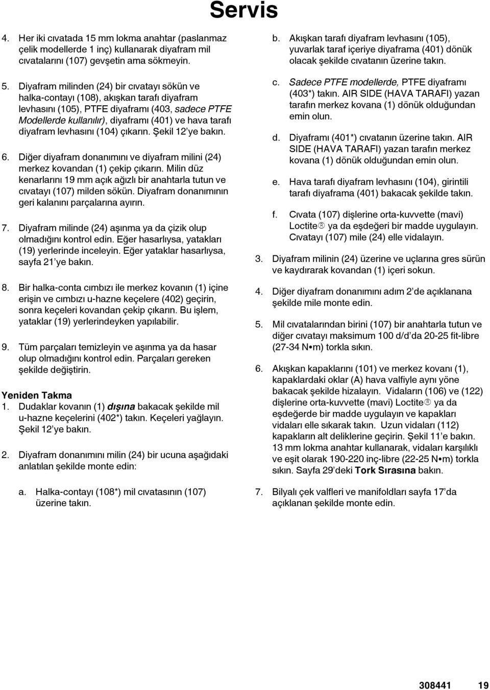 iyafram milinden () bir cıvatayı sökün ve halka-contayı (08), akışkan tarafı diyafram levhasını (05), PTFE diyaframı (0, sadece PTFE Modellerde kullanılır), diyaframı (0) ve hava tarafı diyafram