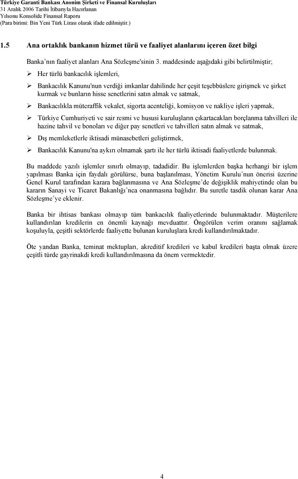 senetlerini satın almak ve satmak, Bankacılıkla müteraffik vekalet, sigorta acenteliği, komisyon ve nakliye işleri yapmak, Türkiye Cumhuriyeti ve sair resmi ve hususi kuruluşların çıkartacakları