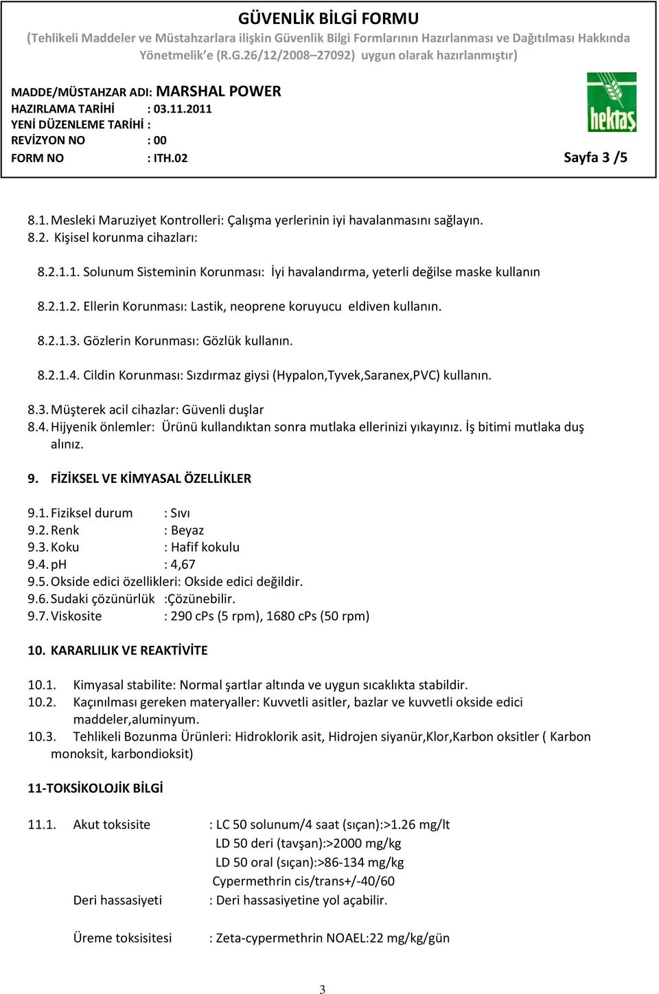 4. Hijyenik önlemler: Ürünü kullandıktan sonra mutlaka ellerinizi yıkayınız. İş bitimi mutlaka duş alınız. 9. FİZİKSEL VE KİMYASAL ÖZELLİKLER 9.1. Fiziksel durum : Sıvı 9.2. Renk : Beyaz 9.3.