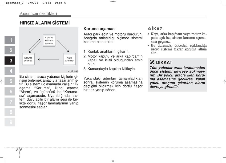 Uyar ld nda, sistem duyulabilir bir alarm sesi ile birlikte dörtlü flaflör lambalar n n yan p sönmesini sa lar. Koruma aflamas Arac park edin ve motoru durdurun.