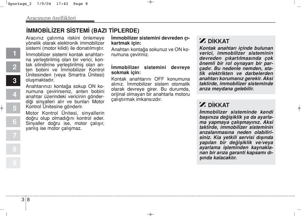 Anahtar n z konta a sokup ON konumuna çevirirseniz, anten bobini anahtar üzerindeki vericinin gönderdi i sinyalleri al r ve bunlar Motor Kontrol Ünitesine gönderir.