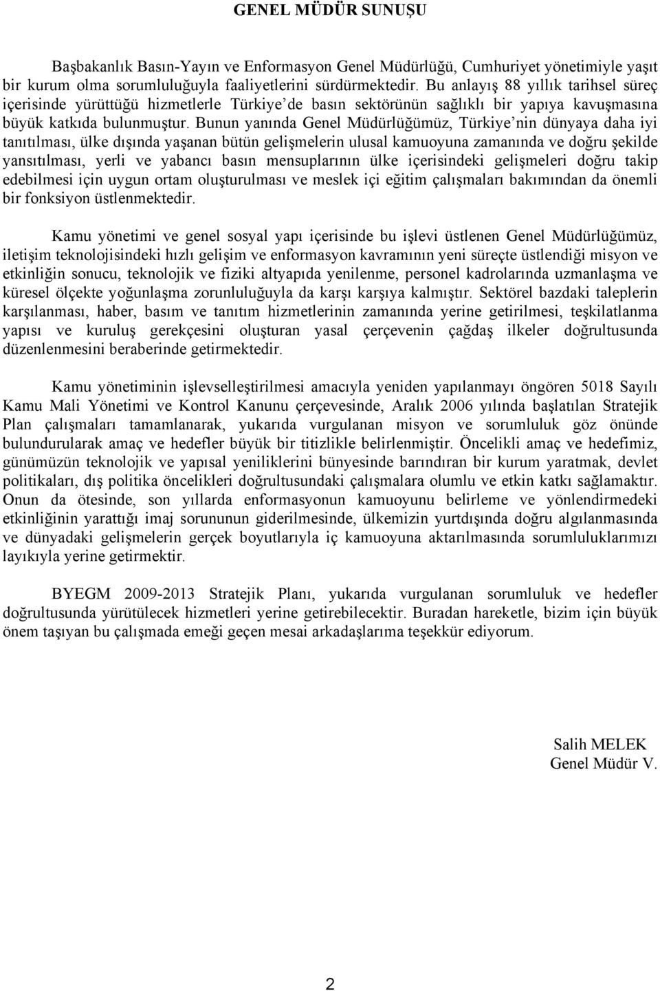 Bunun yanında Genel Müdürlüğümüz, Türkiye nin dünyaya daha iyi tanıtılması, ülke dışında yaşanan bütün gelişmelerin ulusal kamuoyuna zamanında ve doğru şekilde yansıtılması, yerli ve yabancı basın