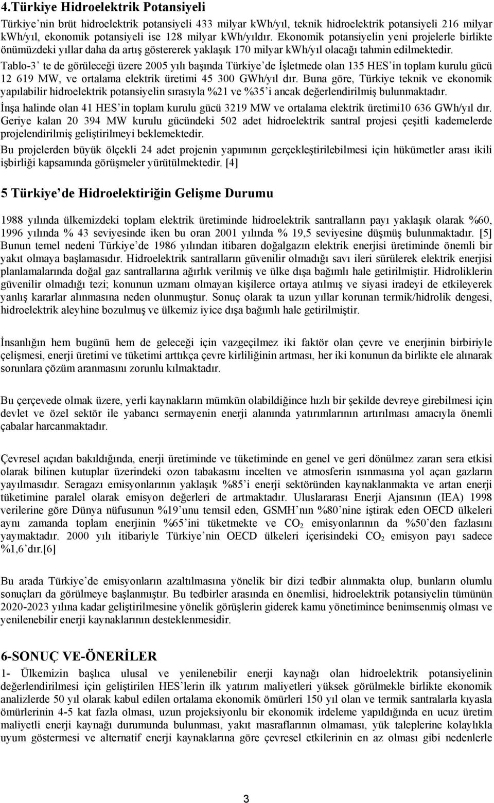 Tablo-3 te de görüleceği üzere 2005 yılı başında Türkiye de İşletmede olan 135 HES in toplam kurulu gücü 12 619 MW, ve ortalama elektrik üretimi 45 300 GWh/yıl dır.