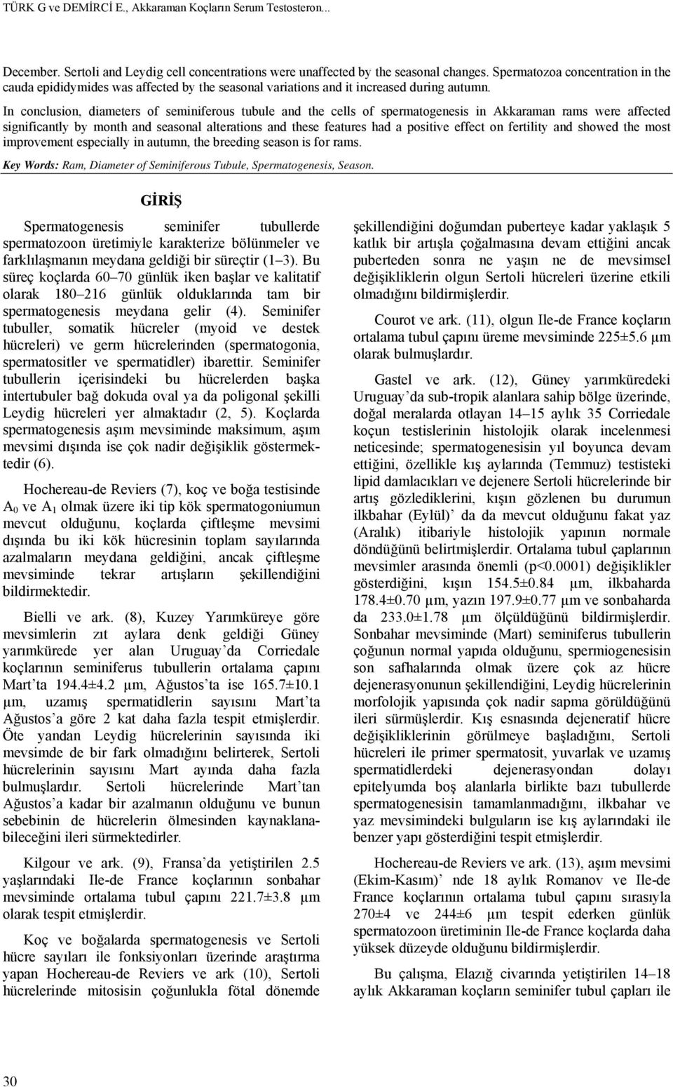 In conclusion, diameters of seminiferous tubule and the cells of spermatogenesis in Akkaraman rams were affected significantly by month and seasonal alterations and these features had a positive