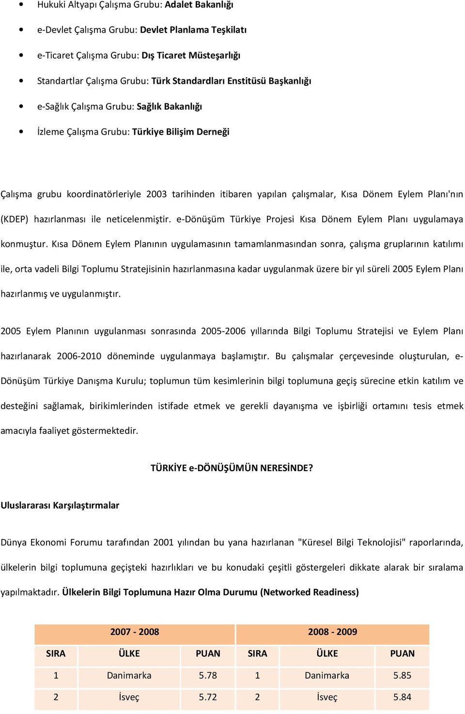 Eylem Planı'nın (KDEP) hazırlanması ile neticelenmiştir. e-dönüşüm Türkiye Projesi Kısa Dönem Eylem Planı uygulamaya konmuştur.