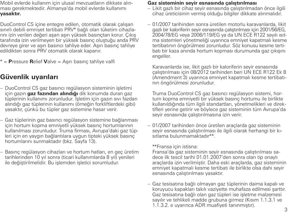 Çıkış tarafında izin verilmeyen bir yüksek basınç oluştuğu anda PRV devreye girer ve aşırı basıncı tahliye eder. Aşırı basınç tahliye edildikten sonra PRV otomatik olarak kapanır.