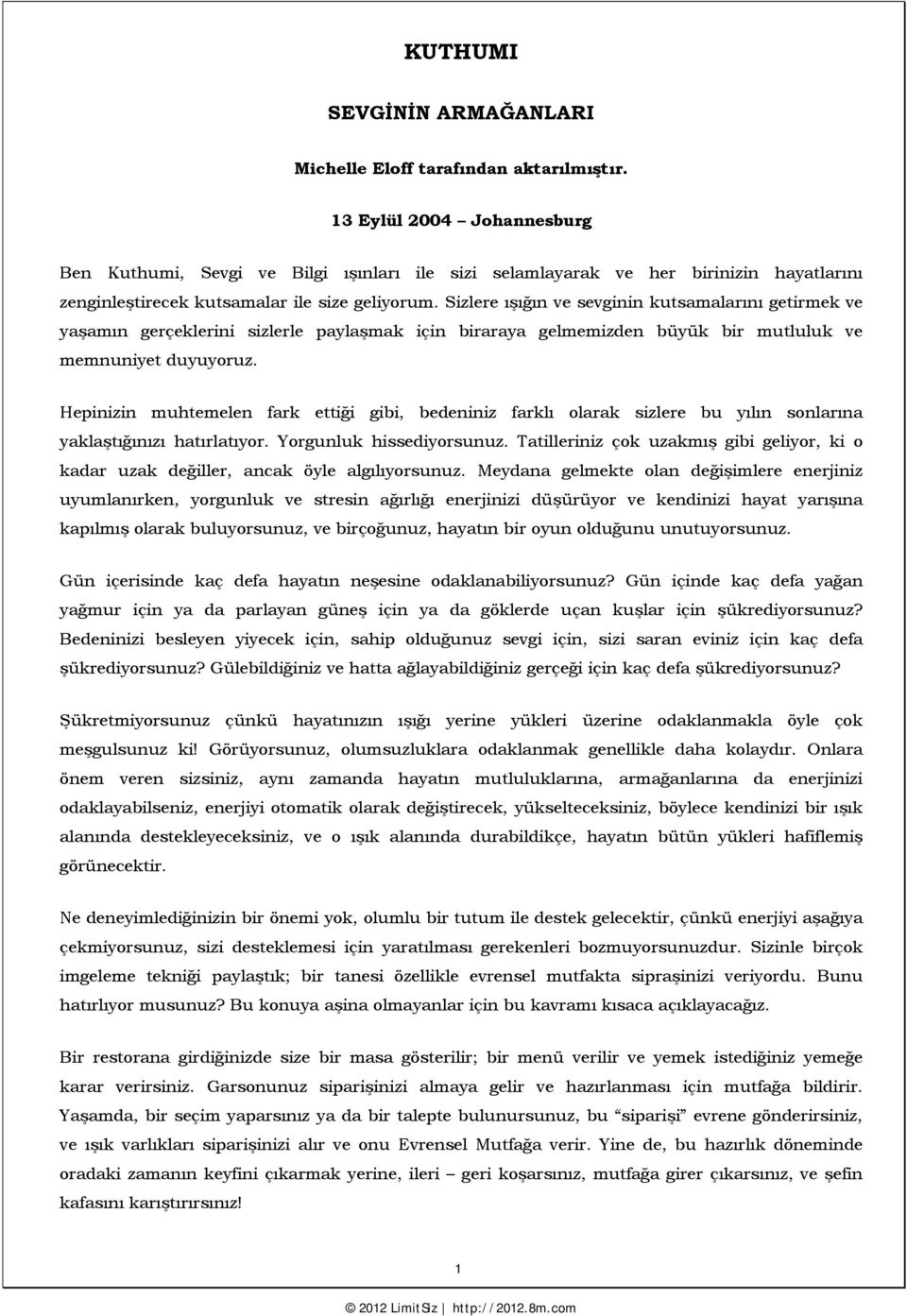 Sizlere ışığın ve sevginin kutsamalarını getirmek ve yaşamın gerçeklerini sizlerle paylaşmak için biraraya gelmemizden büyük bir mutluluk ve memnuniyet duyuyoruz.