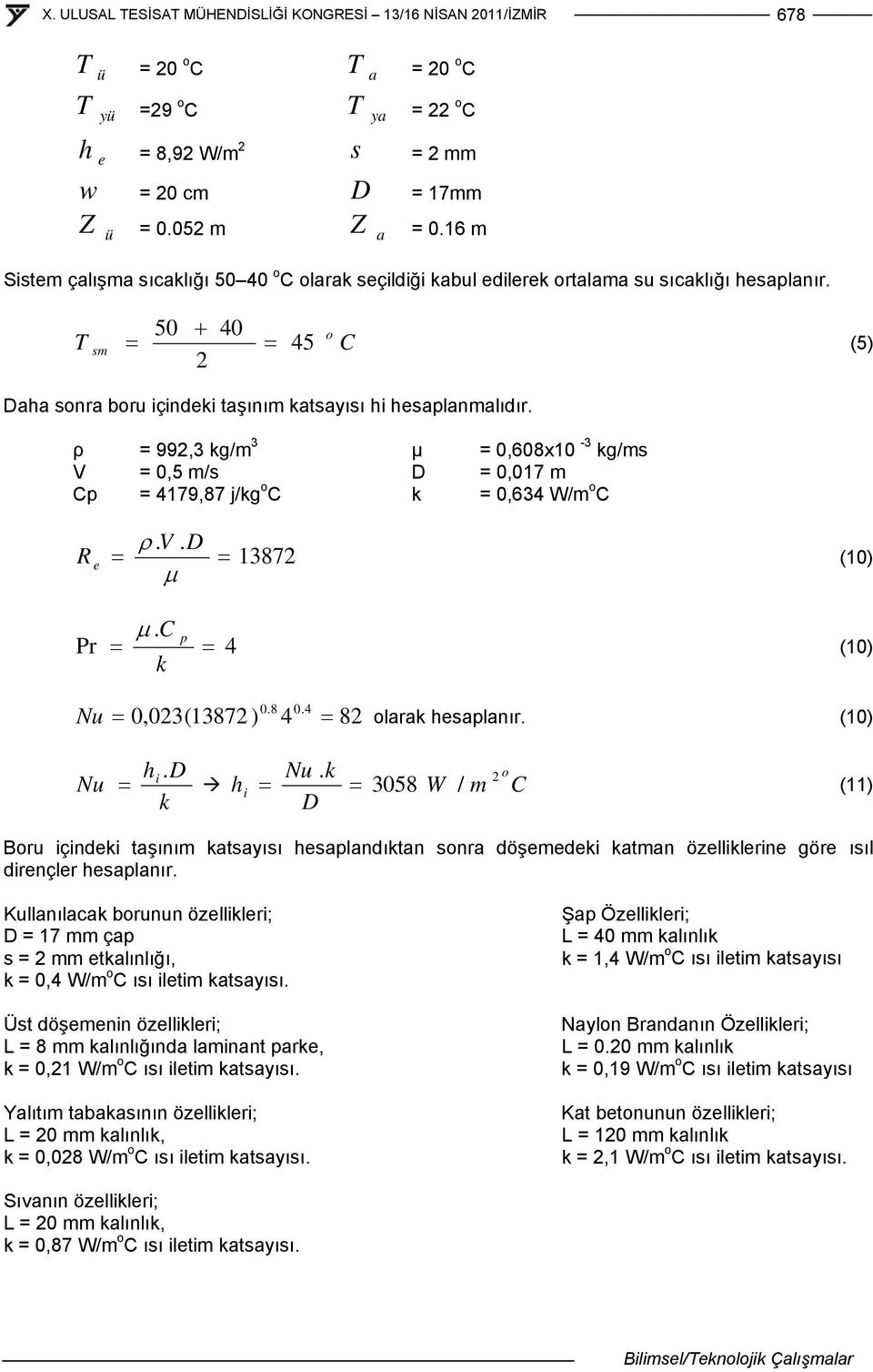 ρ = 99,3 kg/m 3 µ = 0,608x10-3 kg/ms V = 0,5 m/s D = 0,017 m Cp = 4179,87 j/kg o C k = 0,634 W/m o C. V. D 1387 e (10 Pr. C p k 4 (10 0.8 0.4 Nu 0,03(1387 4 8 olrk esplnır. (10. D Nu.