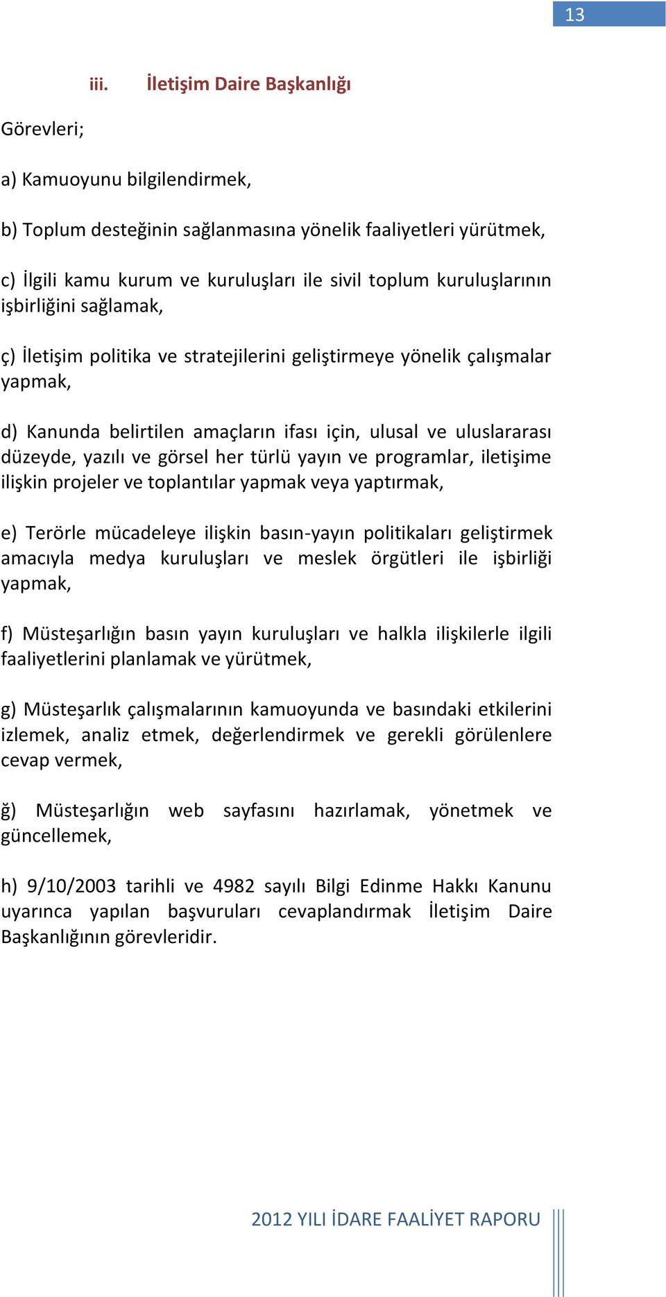 işbirliğini sağlamak, ç) İletişim politika ve stratejilerini geliştirmeye yönelik çalışmalar yapmak, d) Kanunda belirtilen amaçların ifası için, ulusal ve uluslararası düzeyde, yazılı ve görsel her