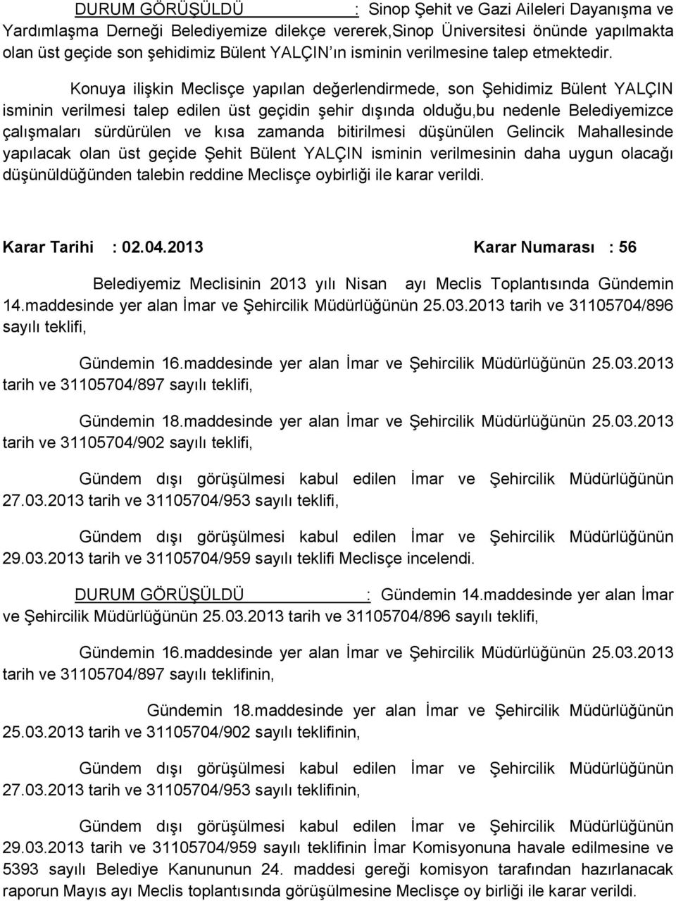 Konuya ilişkin Meclisçe yapılan değerlendirmede, son Şehidimiz Bülent YALÇIN isminin verilmesi talep edilen üst geçidin şehir dışında olduğu,bu nedenle Belediyemizce çalışmaları sürdürülen ve kısa