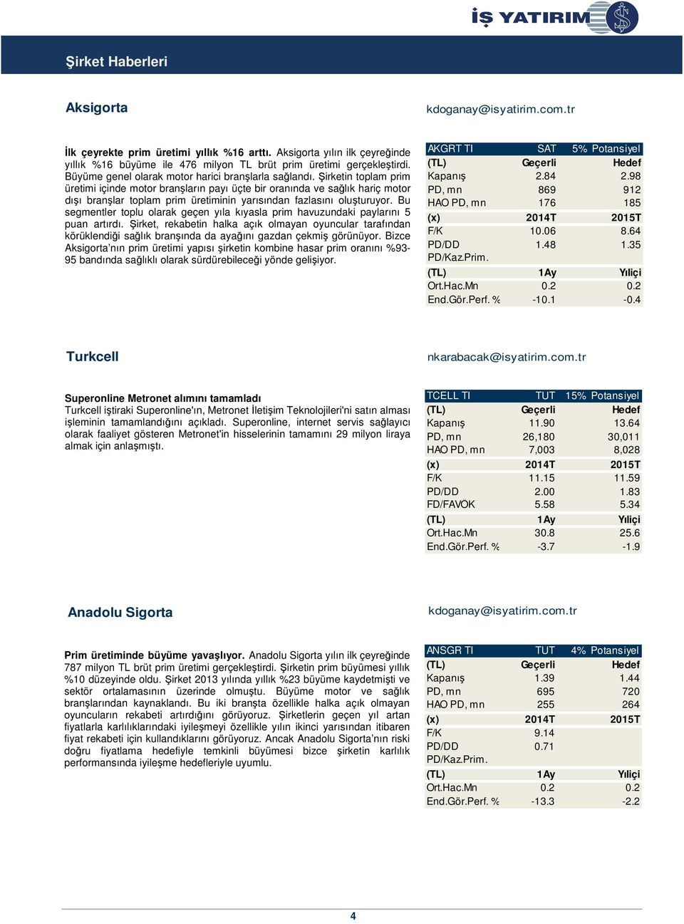 Şirketin toplam prim üretimi içinde motor branşların payı üçte bir oranında ve sağlık hariç motor dışı branşlar toplam prim üretiminin yarısından fazlasını oluşturuyor.