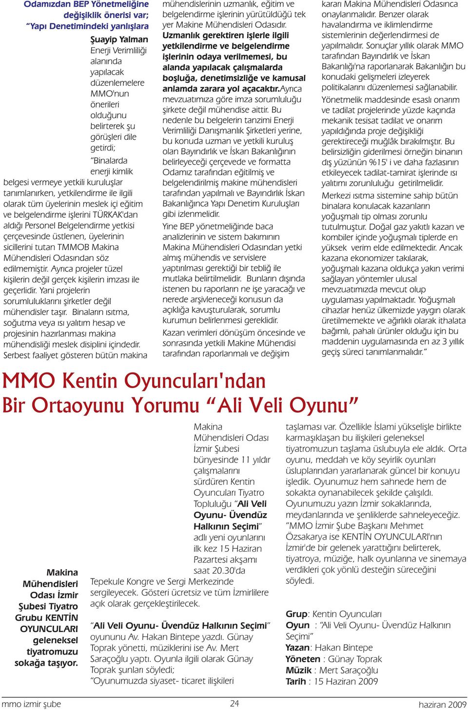 Orta bünyesinde 11 yýldýr oyunu, meddah ve köy seyirlik oyunlarý çalýþmalarýný üsluplarýndan yararlanarak güncel bir konuyu sürdüren Kentin iþledik.