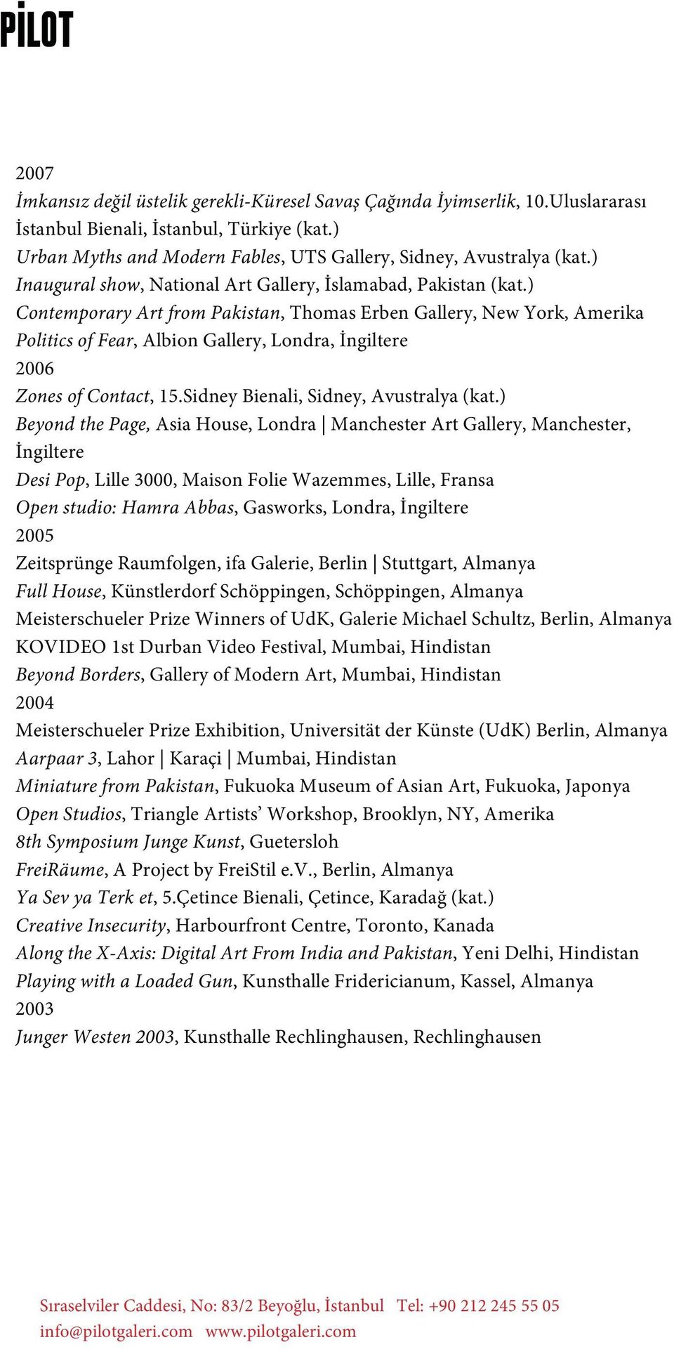 ) Contemporary Art from Pakistan, Thomas Erben Gallery, New York, Amerika Politics of Fear, Albion Gallery, Londra, İngiltere 2006 Zones of Contact, 15.Sidney Bienali, Sidney, Avustralya (kat.