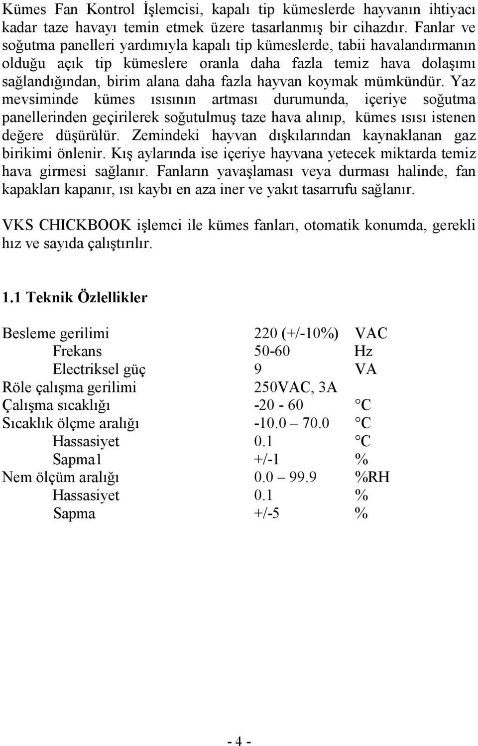 koymak mümkündür. Yaz mevsiminde kümes ısısının artması durumunda, içeriye soğutma panellerinden geçirilerek soğutulmuş taze hava alınıp, kümes ısısı istenen değere düşürülür.