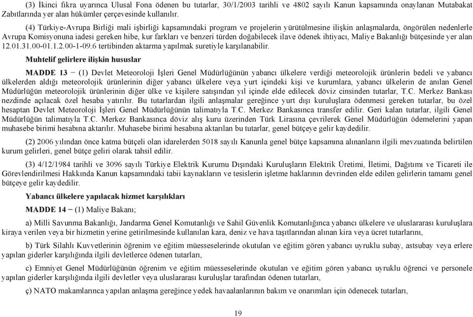 türden do abilecek ilave ödenek ihtiyac, Maliye Bakanl bütçesinde yer alan 12.01.31.00-01.1.2.00-1-09.6 tertibinden aktarma yap lmak suretiyle kar lanabilir.