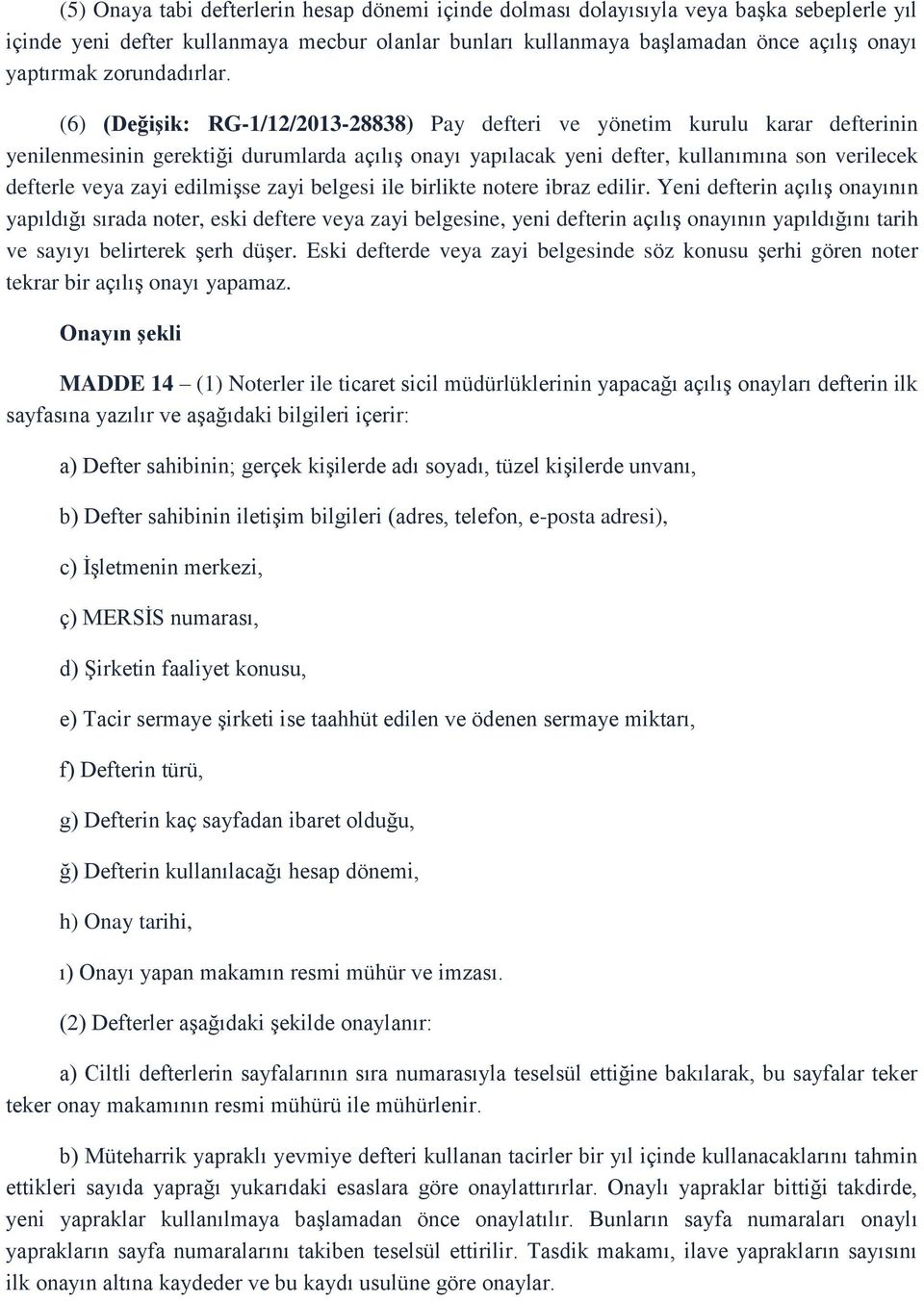 (6) (Değişik: RG-1/12/2013-28838) Pay defteri ve yönetim kurulu karar defterinin yenilenmesinin gerektiği durumlarda açılış onayı yapılacak yeni defter, kullanımına son verilecek defterle veya zayi