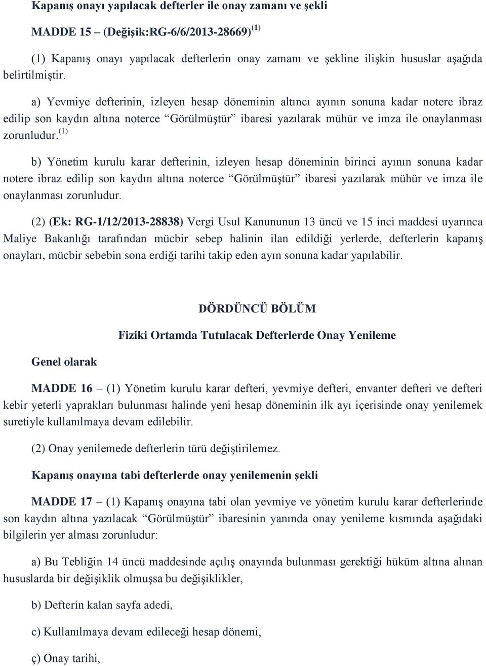 a) Yevmiye defterinin, izleyen hesap döneminin altıncı ayının sonuna kadar notere ibraz edilip son kaydın altına noterce Görülmüştür ibaresi yazılarak mühür ve imza ile onaylanması zorunludur.