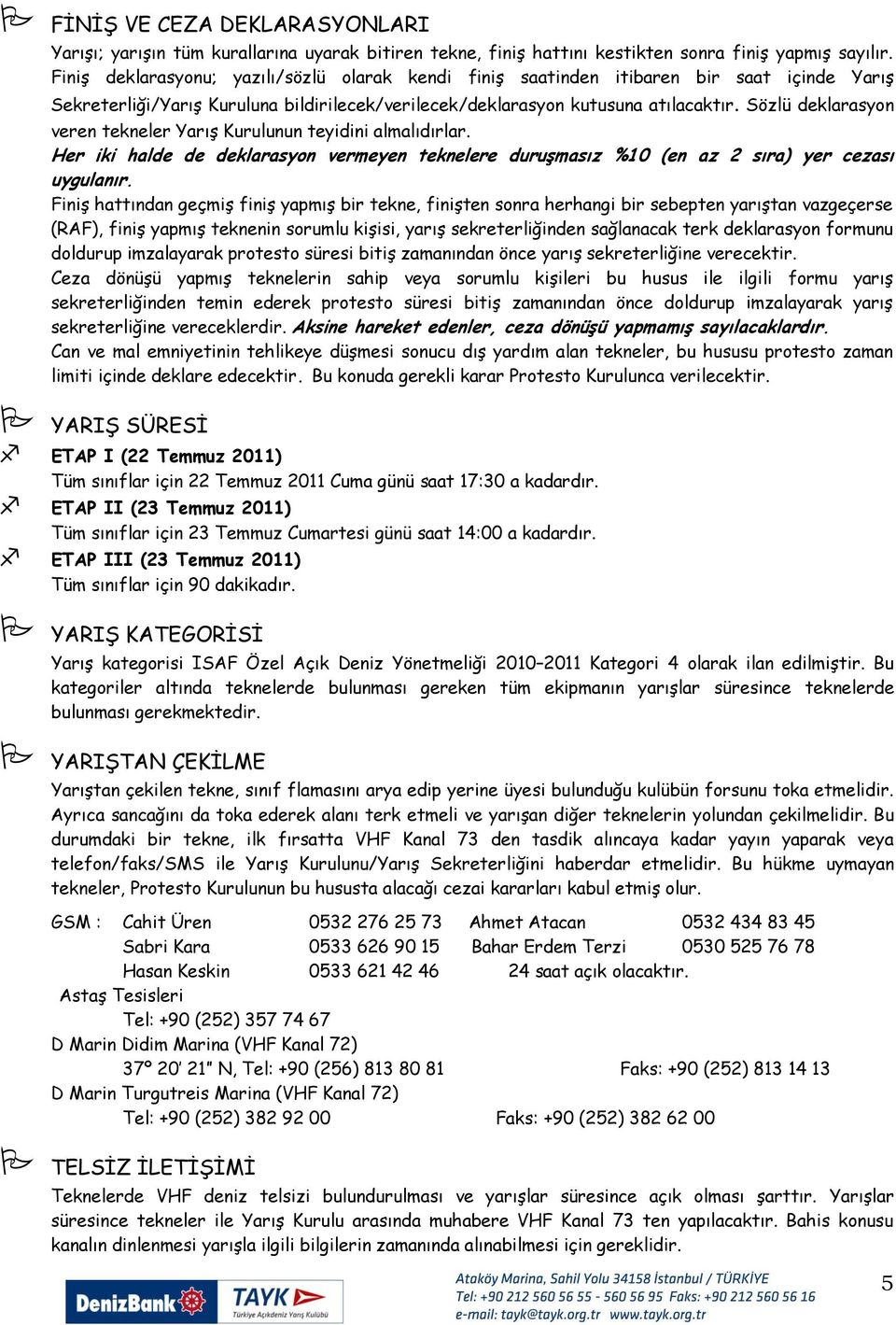 Sözlü deklarasyon veren tekneler YarıĢ Kurulunun teyidini almalıdırlar. Her iki halde de deklarasyon vermeyen teknelere duruşmasız %10 (en az 2 sıra) yer cezası uygulanır.