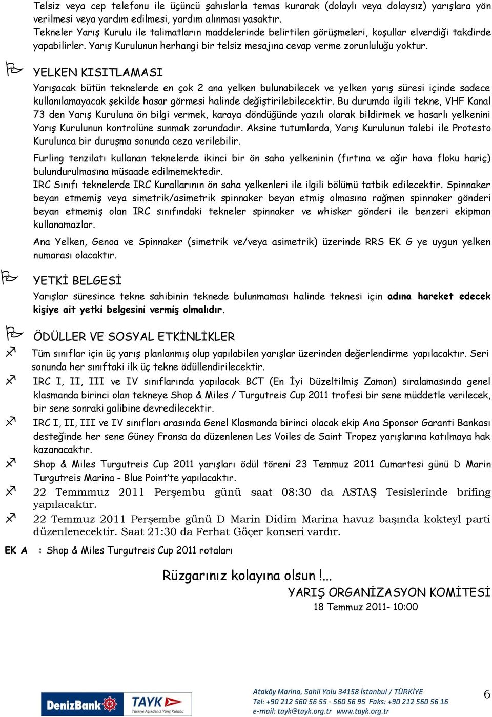 YELKEN KISITLAMASI YarıĢacak bütün teknelerde en çok 2 ana yelken bulunabilecek ve yelken yarıģ süresi içinde sadece kullanılamayacak Ģekilde hasar görmesi halinde değiģtirilebilecektir.