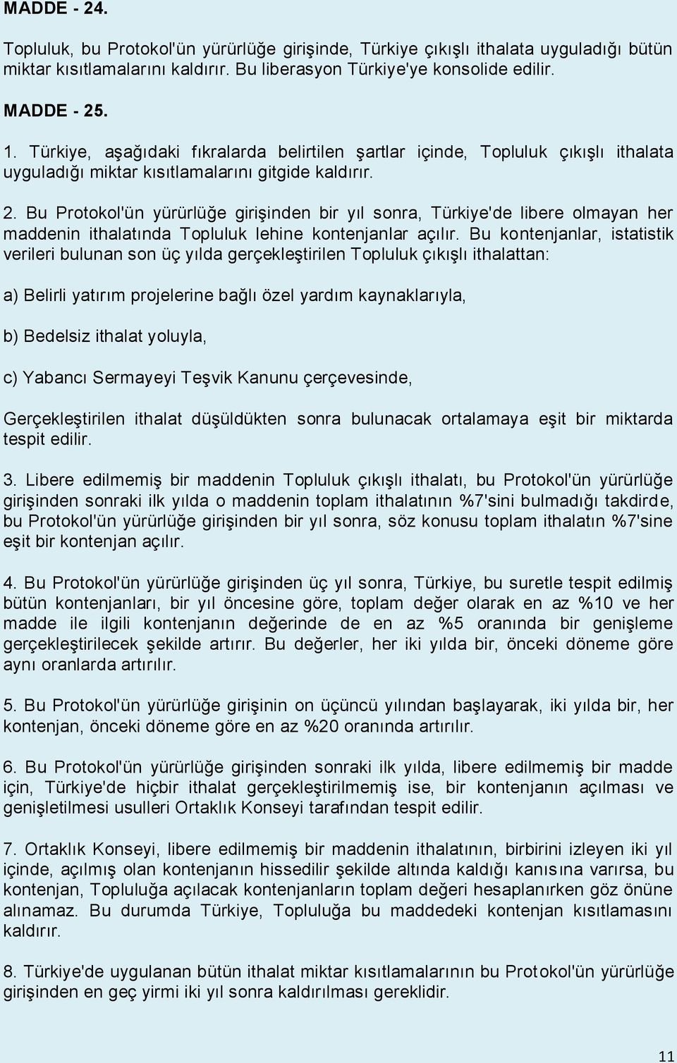 Bu Protokol'ün yürürlüğe girişinden bir yıl sonra, Türkiye'de libere olmayan her maddenin ithalatında Topluluk lehine kontenjanlar açılır.