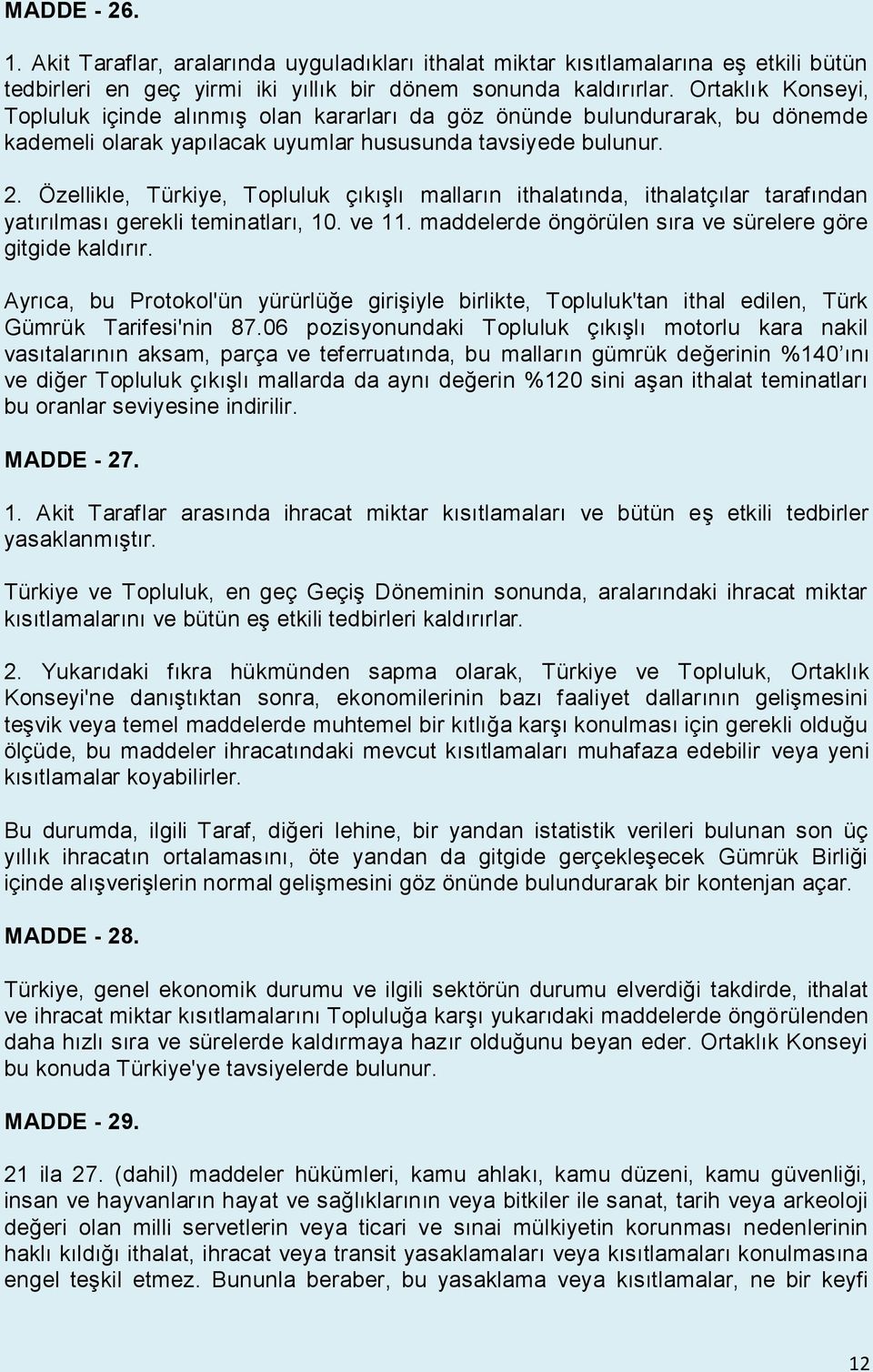 Özellikle, Türkiye, Topluluk çıkışlı malların ithalatında, ithalatçılar tarafından yatırılması gerekli teminatları, 10. ve 11. maddelerde öngörülen sıra ve sürelere göre gitgide kaldırır.