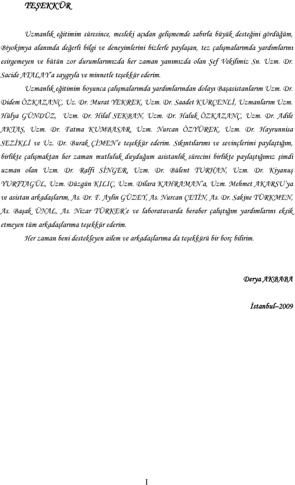 Uzmanlık eğitimim boyunca çalışmalarımda yardımlarından dolayı Başasistanlarım Uzm. Dr. Didem ÖZKAZANÇ, Uz. Dr. Murat YEKREK, Uzm. Dr. Saadet KURÇENLİ, Uzmanlarım Uzm. Hülya GÜNDÜZ, Uzm. Dr. Hilal SEKBAN, Uzm.