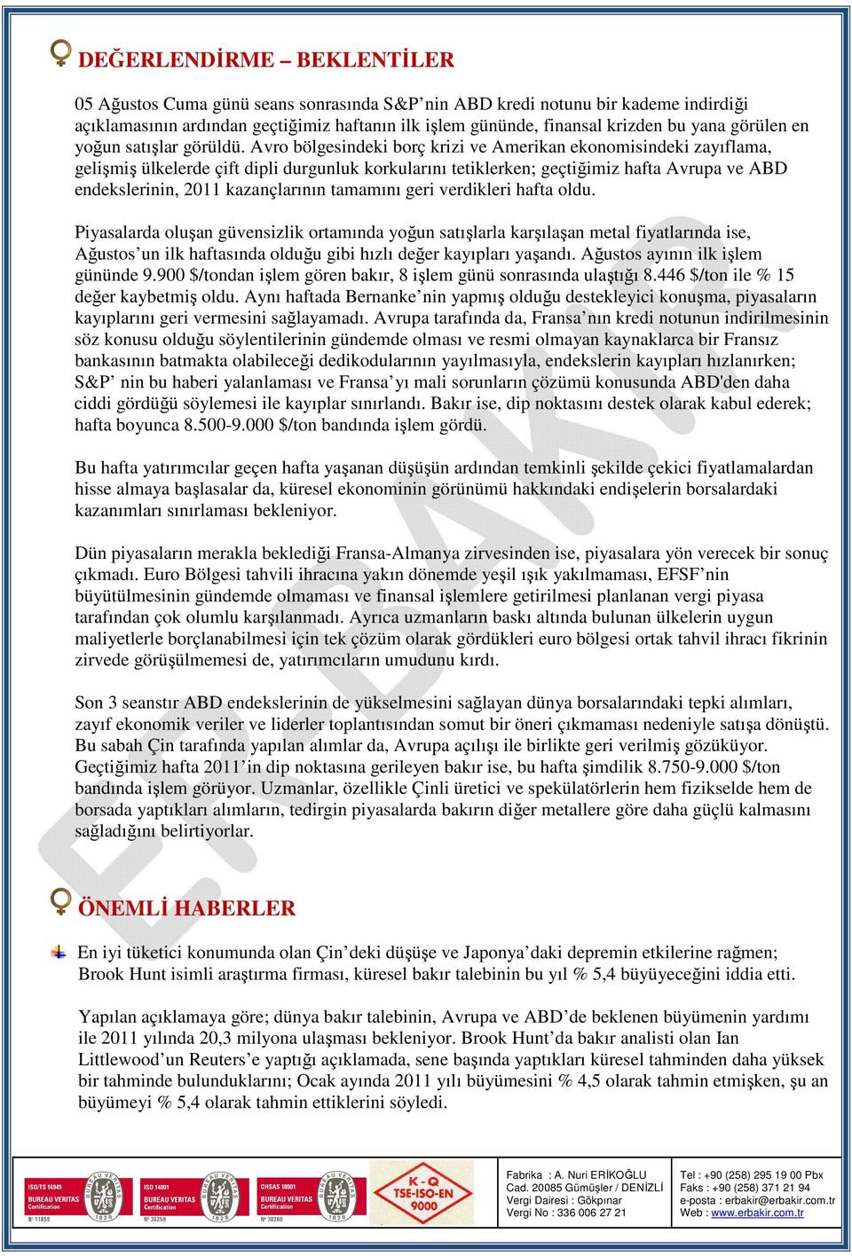 Avro bölgesindeki borç krizi ve Amerikan ekonomisindeki zayıflama, gelişmiş ülkelerde çift dipli durgunluk korkularını tetiklerken; geçtiğimiz hafta Avrupa ve ABD endekslerinin, 2011 kazançlarının