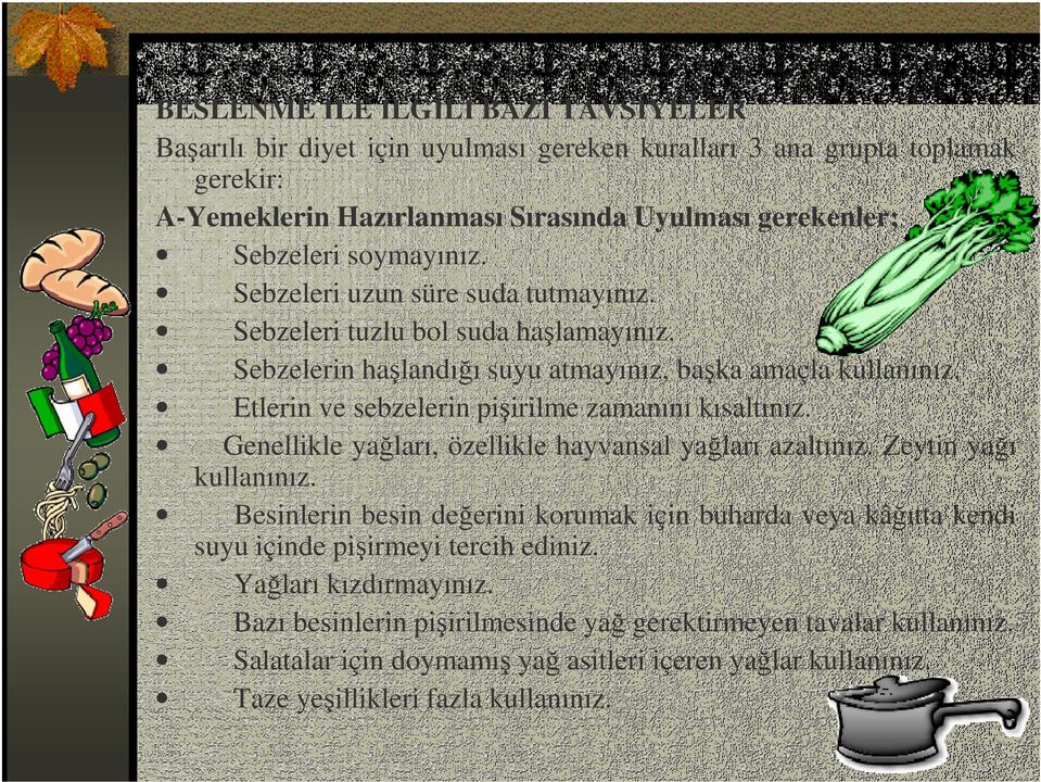 Etlerin ve sebzelerin pişirilme zamanını kısaltınız. Genellikle yağları, özellikle hayvansal yağları azaltınız. Zeytin yağı kullanınız.