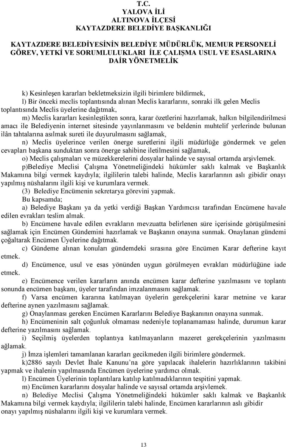 tahtalarına asılmak sureti ile duyurulmasını sağlamak, n) Meclis üyelerince verilen önerge suretlerini ilgili müdürlüğe göndermek ve gelen cevapları başkana sunduktan sonra önerge sahibine