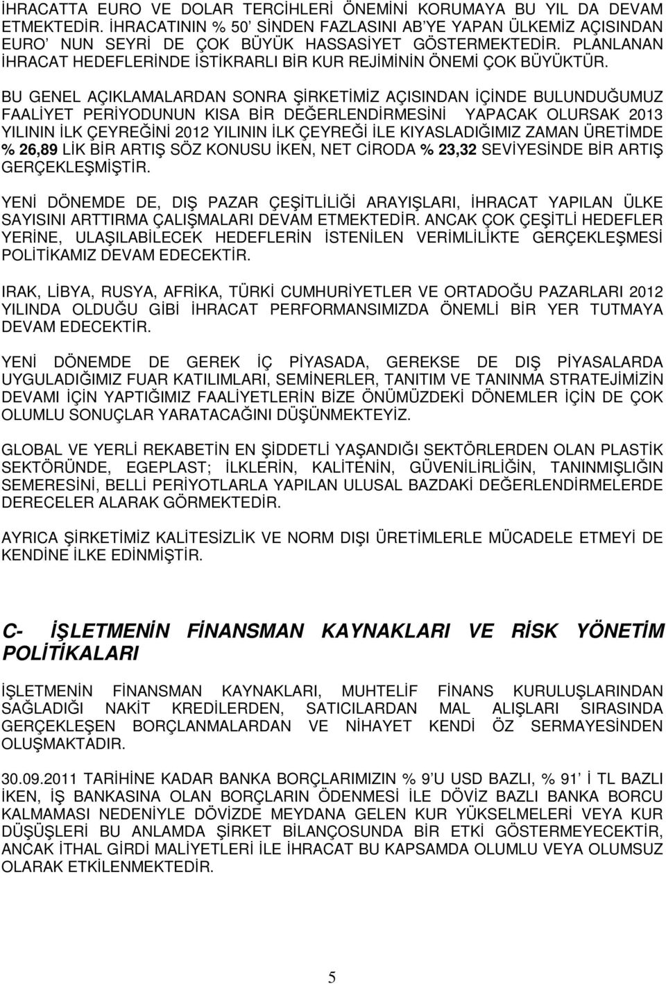 BU GENEL AÇIKLAMALARDAN SONRA ŞİRKETİMİZ AÇISINDAN İÇİNDE BULUNDUĞUMUZ FAALİYET PERİYODUNUN KISA BİR DEĞERLENDİRMESİNİ YAPACAK OLURSAK 2013 YILININ İLK ÇEYREĞİNİ 2012 YILININ İLK ÇEYREĞİ İLE