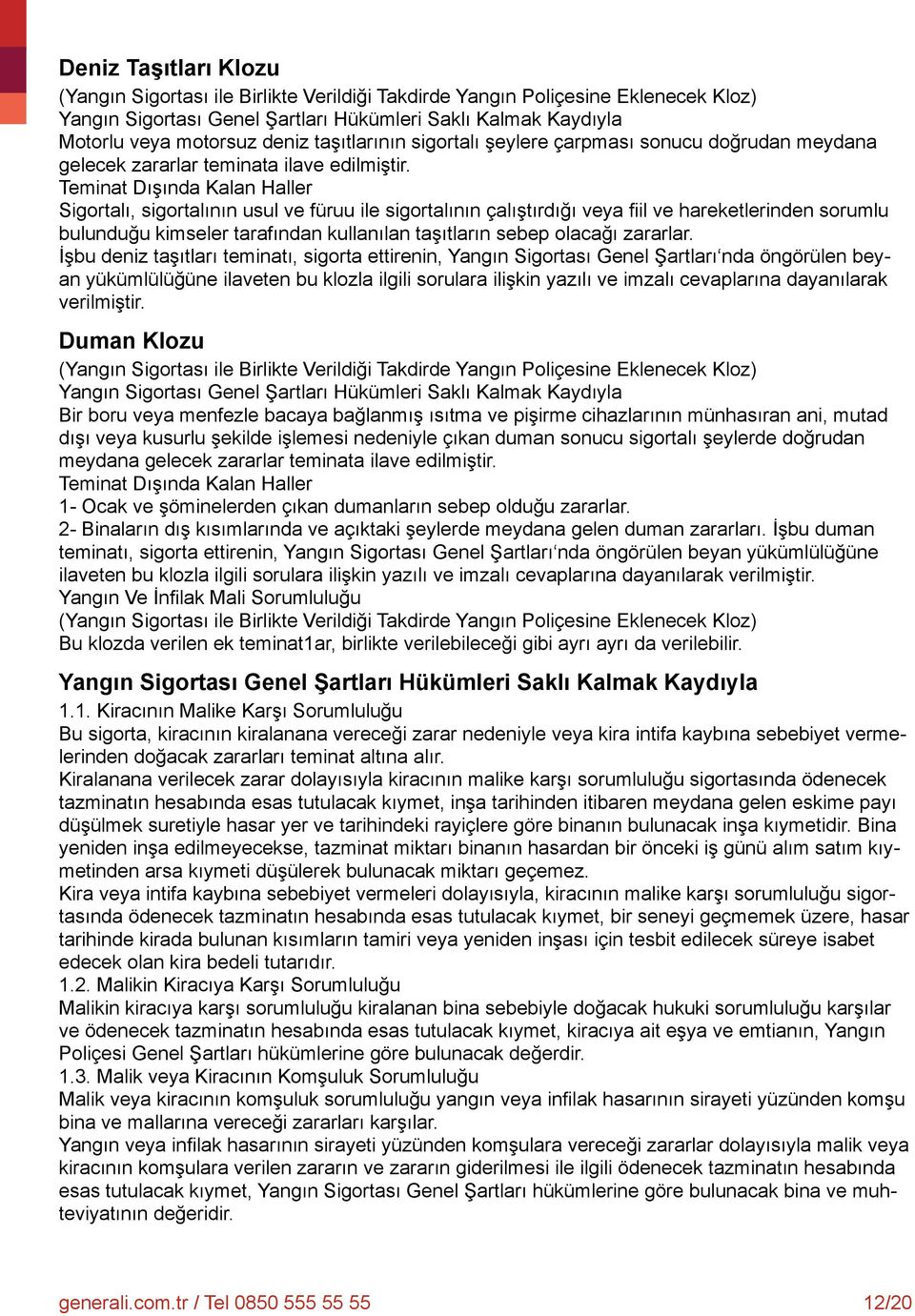 Sigortalı, sigortalının usul ve füruu ile sigortalının çalıştırdığı veya fiil ve hareketlerinden sorumlu bulunduğu kimseler tarafından kullanılan taşıtların sebep olacağı zararlar.