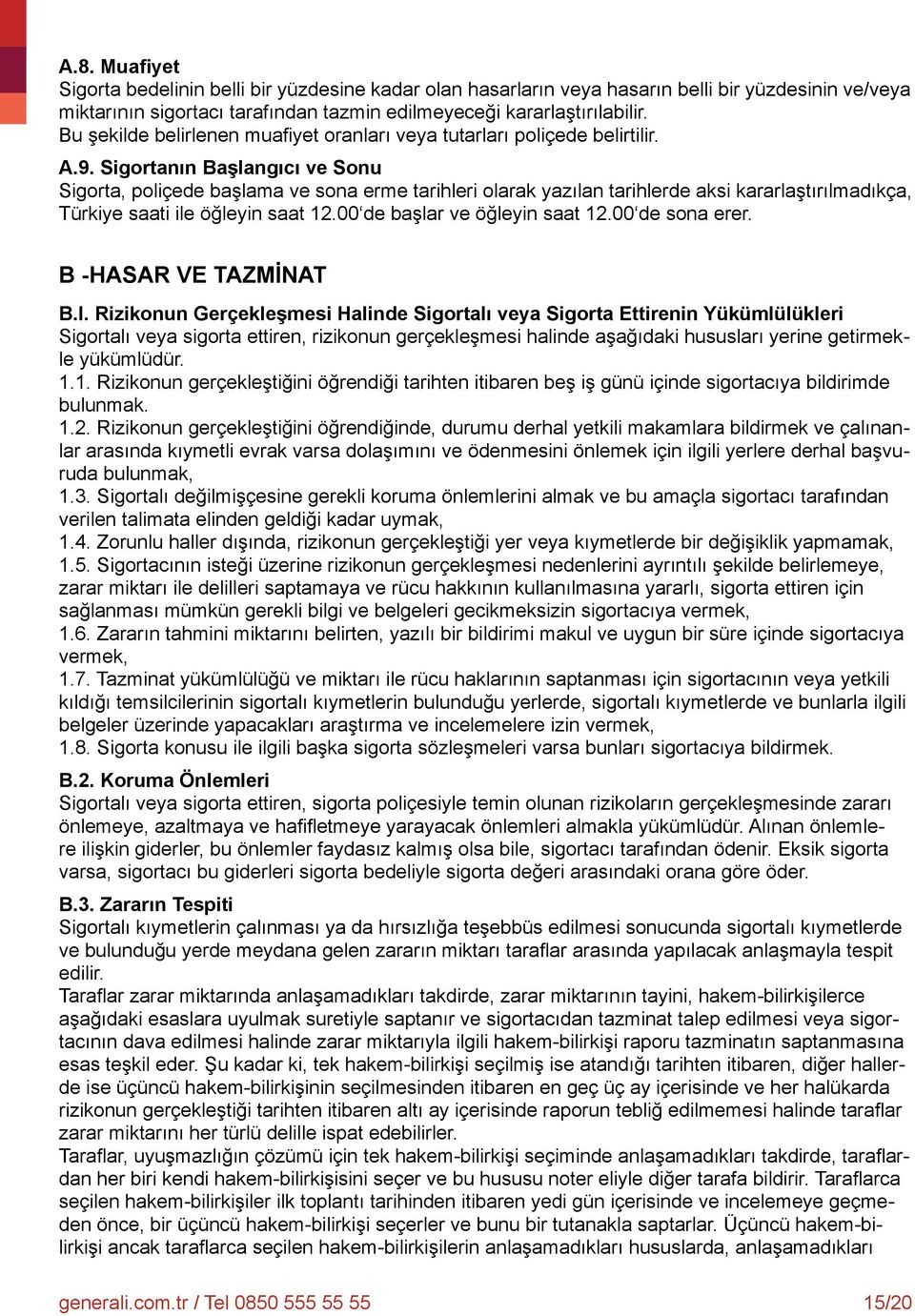 Sigortanın Başlangıcı ve Sonu Sigorta, poliçede başlama ve sona erme tarihleri olarak yazılan tarihlerde aksi kararlaştırılmadıkça, Türkiye saati ile öğleyin saat 12.00 de başlar ve öğleyin saat 12.