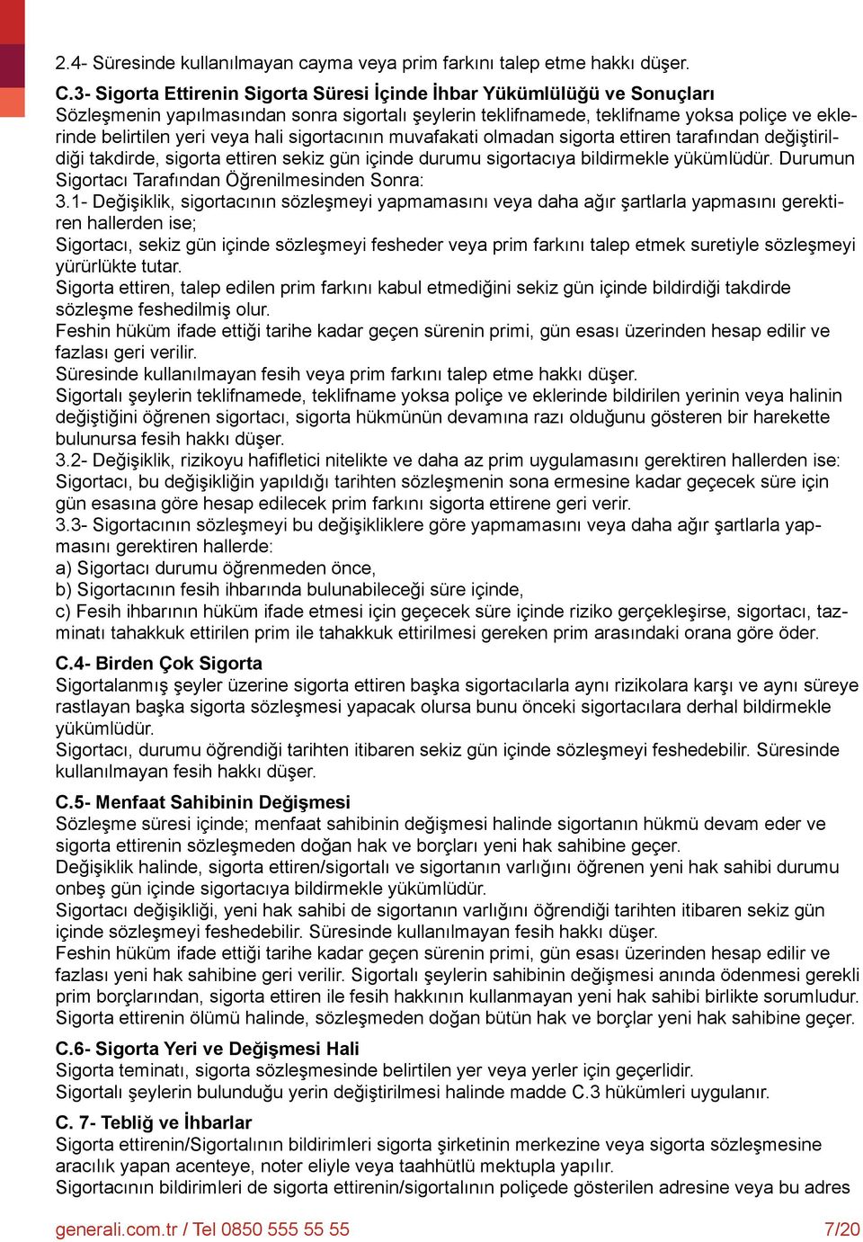 hali sigortacının muvafakati olmadan sigorta ettiren tarafından değiştirildiği takdirde, sigorta ettiren sekiz gün içinde durumu sigortacıya bildirmekle yükümlüdür.