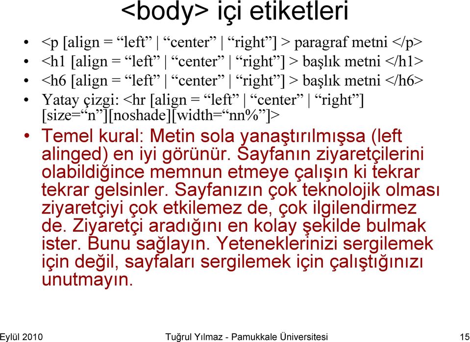 Sayfanın ziyaretçilerini olabildiğince memnun etmeye çalışın ki tekrar tekrar gelsinler. Sayfanızın çok teknolojik olması ziyaretçiyi çok etkilemez de, çok ilgilendirmez de.