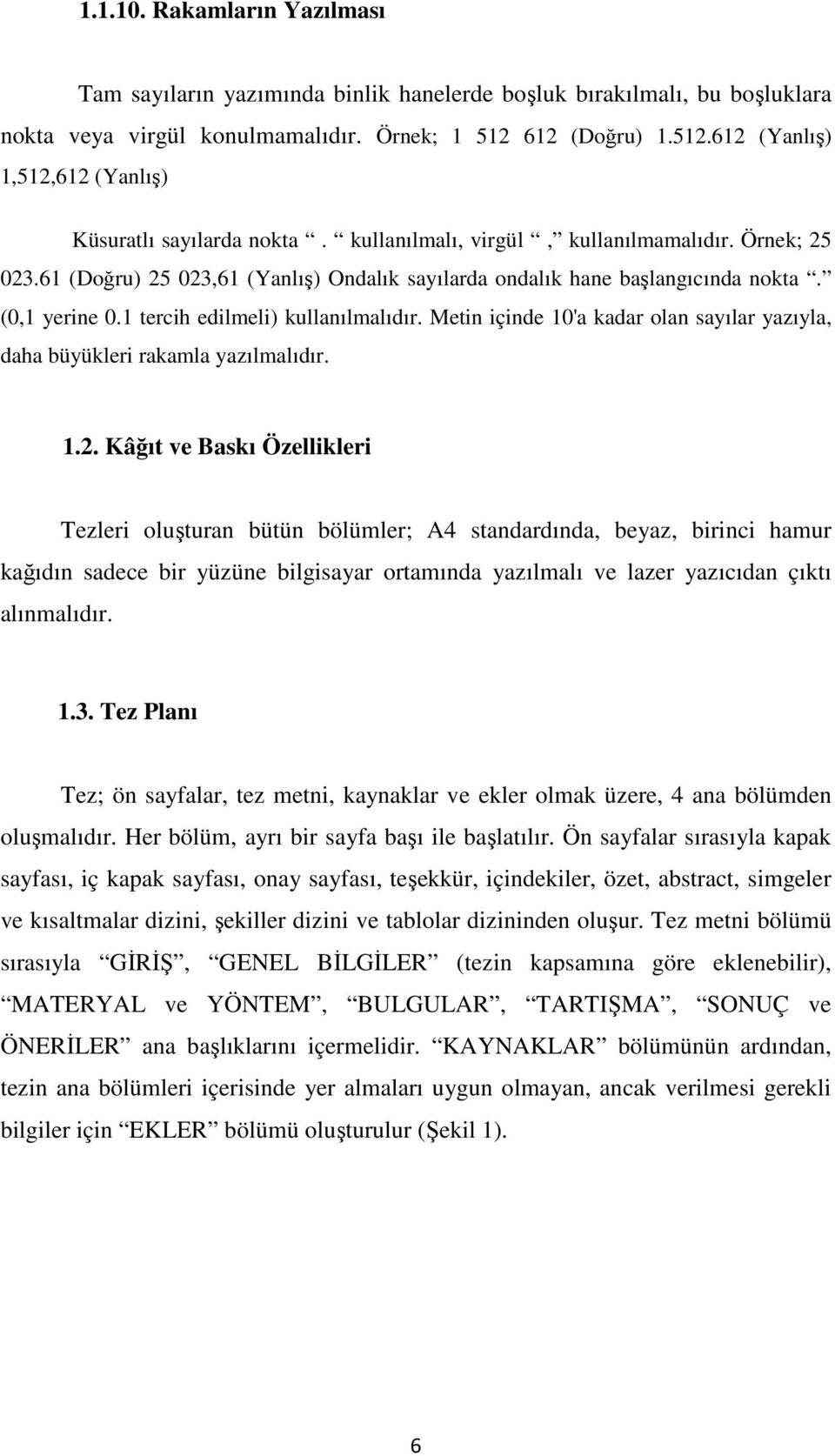 61 (Doğru) 25 023,61 (Yanlış) Ondalık sayılarda ondalık hane başlangıcında nokta. (0,1 yerine 0.1 tercih edilmeli) kullanılmalıdır.