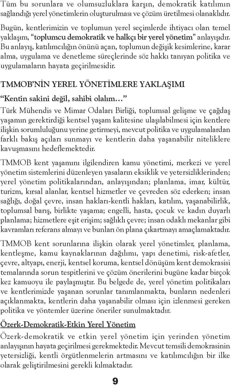 Bu anlayış, katılımcılığın önünü açan, toplumun değişik kesimlerine, karar alma, uygulama ve denetleme süreçlerinde söz hakkı tanıyan politika ve uygulamaların hayata geçirilmesidir.