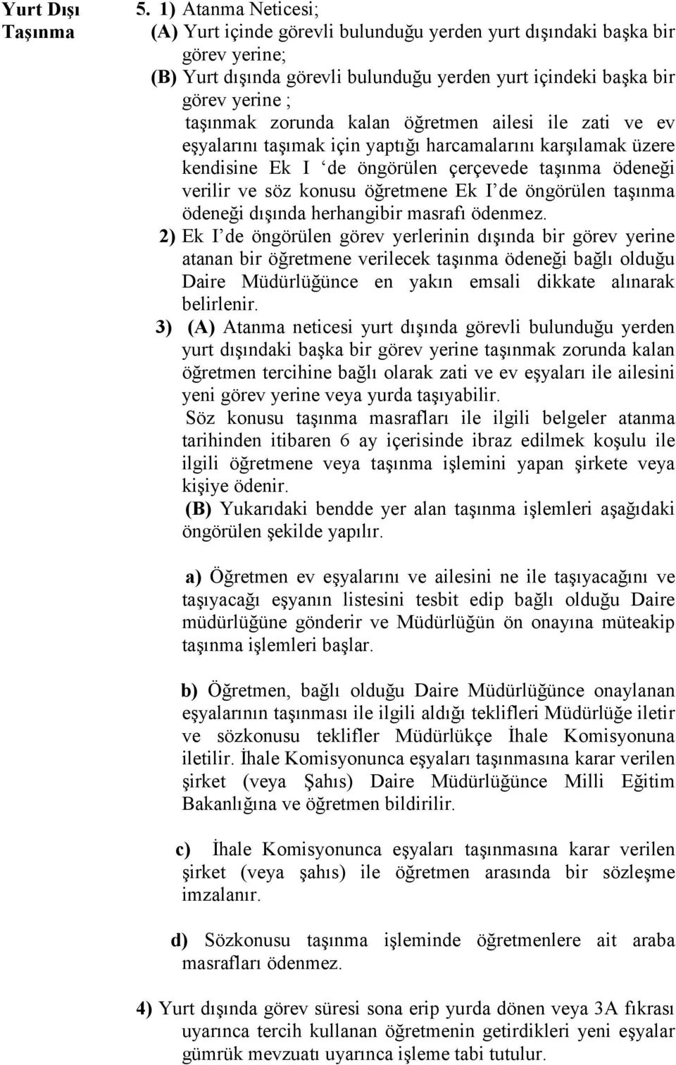 kalan öğretmen ailesi ile zati ve ev eşyalarını taşımak için yaptığı harcamalarını karşılamak üzere kendisine Ek I de öngörülen çerçevede taşınma ödeneği verilir ve söz konusu öğretmene Ek I de