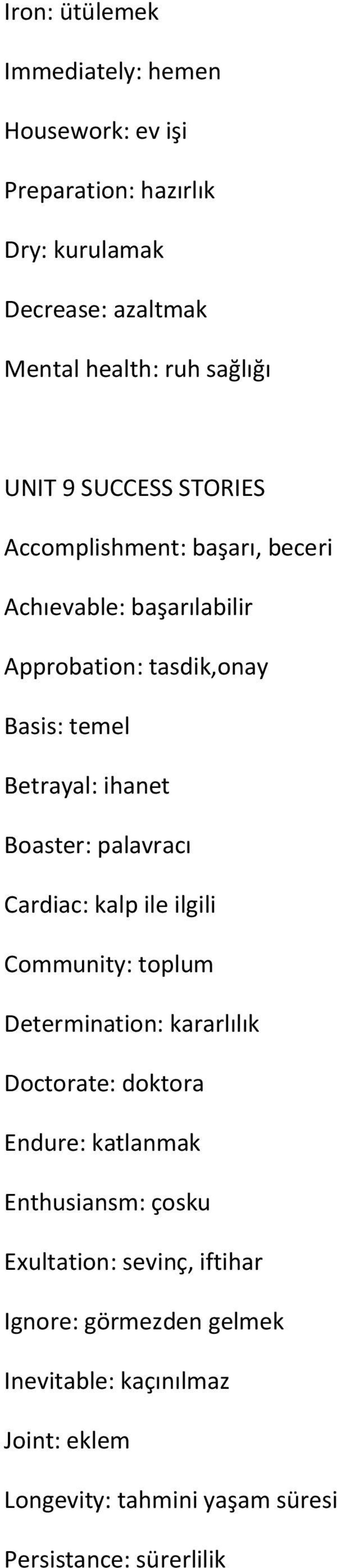 palavracı Cardiac: kalp ile ilgili Community: toplum Determination: kararlılık Doctorate: doktora Endure: katlanmak Enthusiansm: çosku