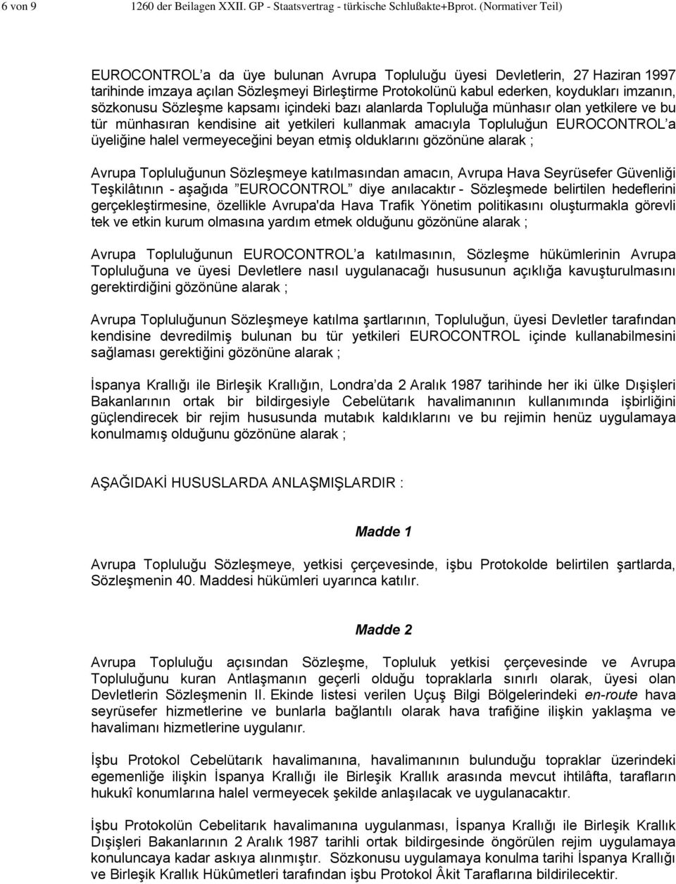 sözkonusu Sözleşme kapsamı içindeki bazı alanlarda Topluluğa münhasır olan yetkilere ve bu tür münhasıran kendisine ait yetkileri kullanmak amacıyla Topluluğun EUROCONTROL a üyeliğine halel