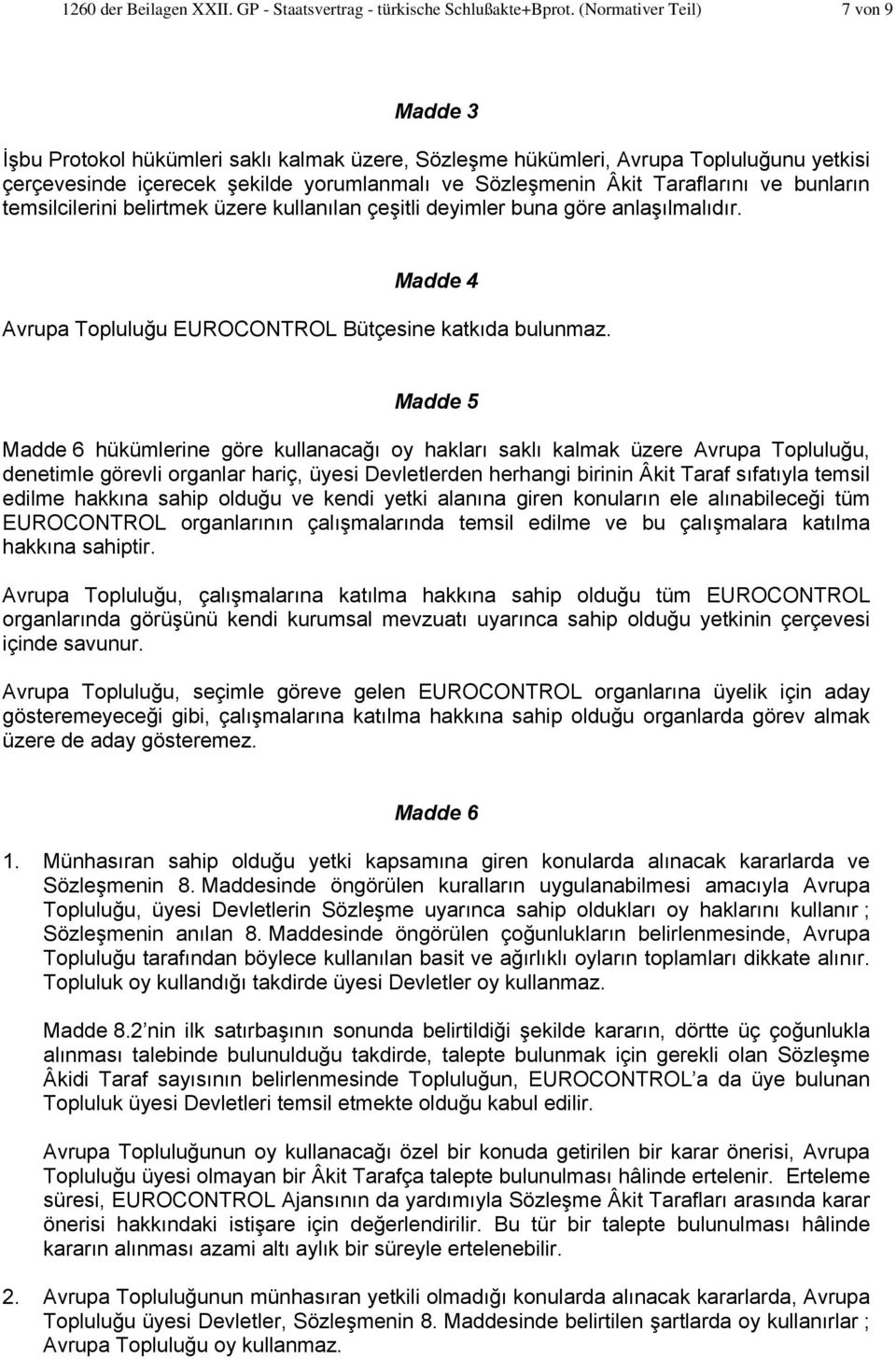 ve bunların temsilcilerini belirtmek üzere kullanılan çeşitli deyimler buna göre anlaşılmalıdır. Madde 4 Avrupa Topluluğu EUROCONTROL Bütçesine katkıda bulunmaz.