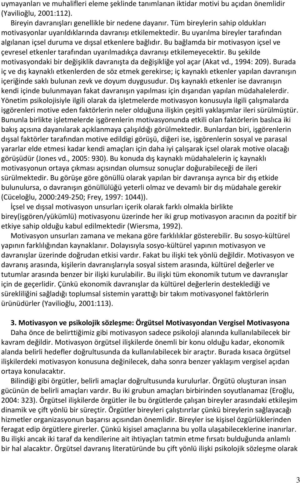 Bu bağlamda bir motivasyon içsel ve çevresel etkenler tarafından uyarılmadıkça davranışı etkilemeyecektir. Bu şekilde motivasyondaki bir değişiklik davranışta da değişikliğe yol açar (Akat vd.