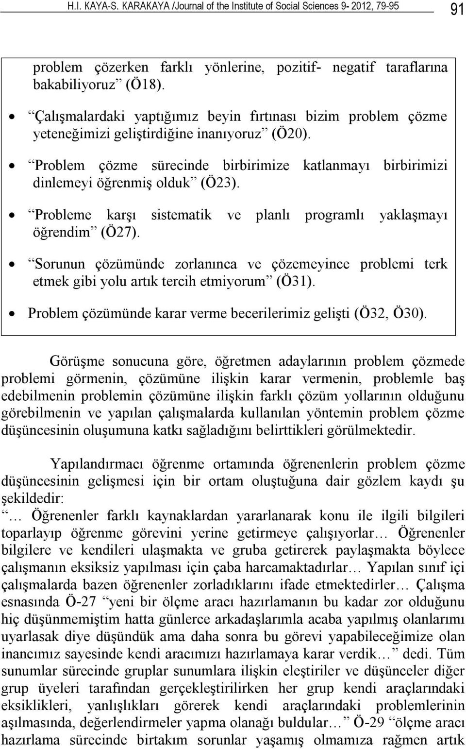 Probleme karşı sistematik ve planlı programlı yaklaşmayı öğrendim (Ö27). Sorunun çözümünde zorlanınca ve çözemeyince problemi terk etmek gibi yolu artık tercih etmiyorum (Ö31).