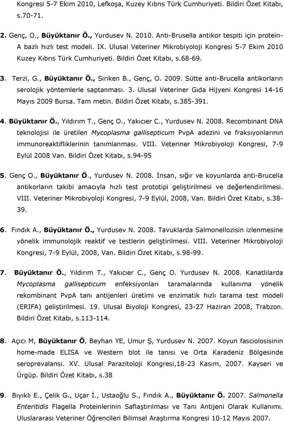 Sütte anti-brucella antikorların serolojik yöntemlerle saptanması. 3. Ulusal Veteriner Gıda Hijyeni Kongresi 14-16 Mayıs 2009 Bursa. Tam metin. Bildiri Özet Kitabı, s.385-391. 4. Büyüktanır Ö.